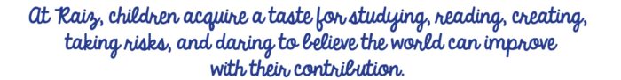 At Raiz, children acquire a taste for studying, reading, creating, taking risks, and daring to believe the world can improve with their contribution.