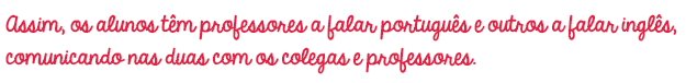 Assim, os alunos t&ecirc;m professores a falar portugu&ecirc;s e outros a falar ingl&ecirc;s, comunicando nas duas com os colegas e professores.