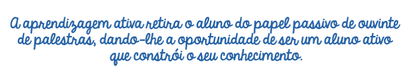 A aprendizagem ativa retira o aluno do papel passivo de ouvinte de palestras, dando-lhe a oportunidade de ser um aluno ativo que constr&oacute;i o seu conhecimento.